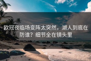 欧冠夜临场变阵太突然，湖人到底在防谁？细节全在镜头里