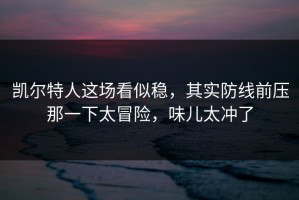 凯尔特人这场看似稳，其实防线前压那一下太冒险，味儿太冲了