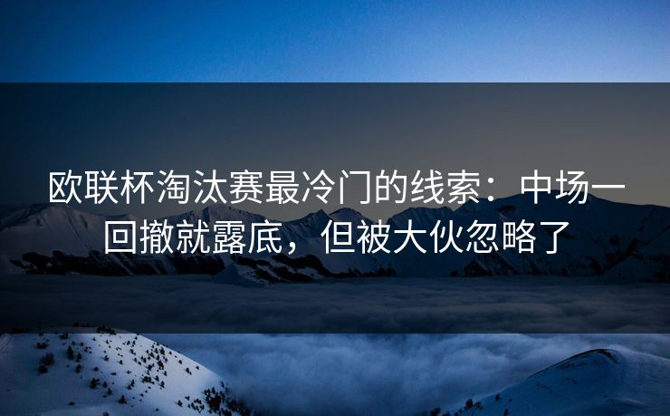 欧联杯淘汰赛最冷门的线索：中场一回撤就露底，但被大伙忽略了