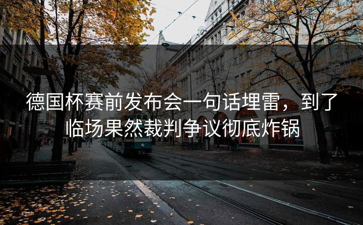 德国杯赛前发布会一句话埋雷,到了临场果然裁判争议彻底炸锅 德国杯赛前发布会一句话埋雷,到了临场果然裁判争议彻底炸锅