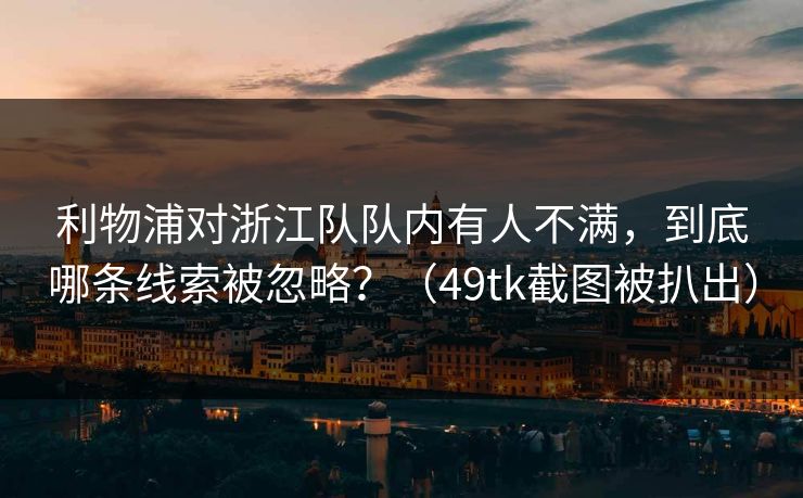 利物浦对浙江队队内有人不满,到底哪条线索被忽略?(49tk截图被扒出) 利物浦对浙江队队内有人不满,到底哪条线索被忽略?(49tk截图被扒出)